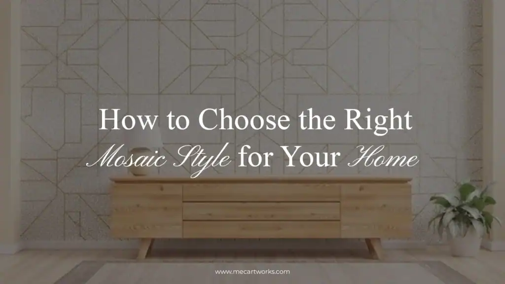 How to Choose the Right Mosaic Style for Your Home
