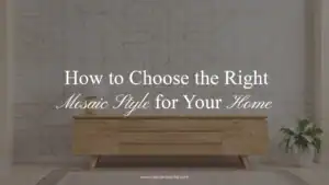 How to Choose the Right Mosaic Style for Your Home